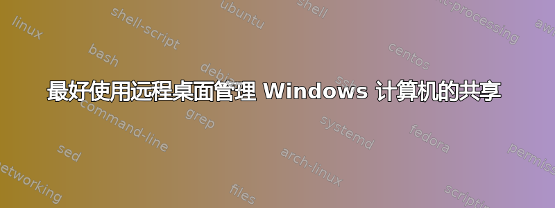 最好使用远程桌面管理 Windows 计算机的共享