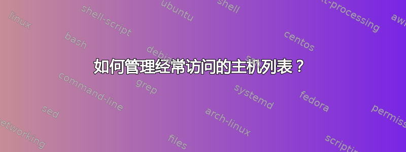 如何管理经常访问的主机列表？