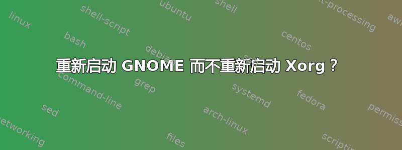 重新启动 GNOME 而不重新启动 Xorg？