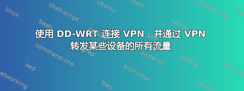 使用 DD-WRT 连接 VPN，并通过 VPN 转发某些设备的所有流量