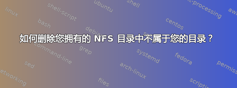 如何删除您拥有的 NFS 目录中不属于您的目录？