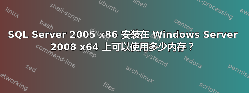 SQL Server 2005 x86 安装在 Windows Server 2008 x64 上可以使用多少内存？