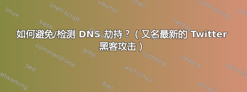 如何避免/检测 DNS 劫持？（又名最新的 Twitter 黑客攻击）