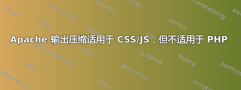 Apache 输出压缩适用于 CSS/JS，但不适用于 PHP