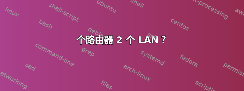 1 个路由器 2 个 LAN？