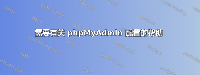 需要有关 phpMyAdmin 配置的帮助