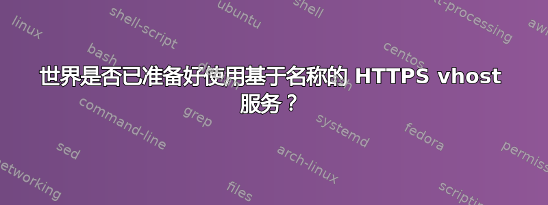 世界是否已准备好使用基于名称的 HTTPS vhost 服务？