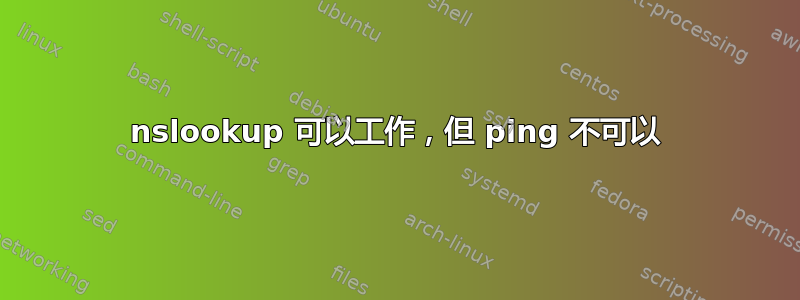 nslookup 可以工作，但 ping 不可以