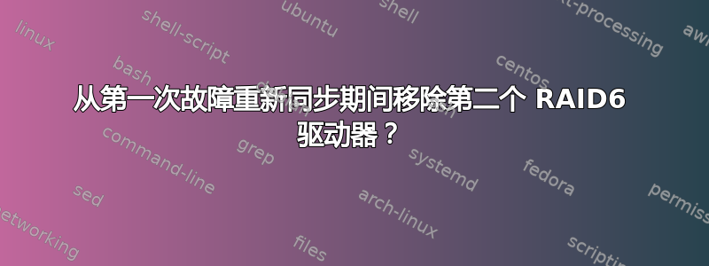 从第一次故障重新同步期间移除第二个 RAID6 驱动器？