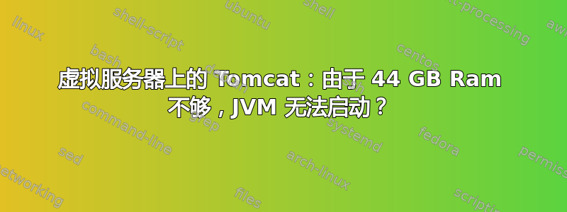 虚拟服务器上的 Tomcat：由于 44 GB Ram 不够，JVM 无法启动？