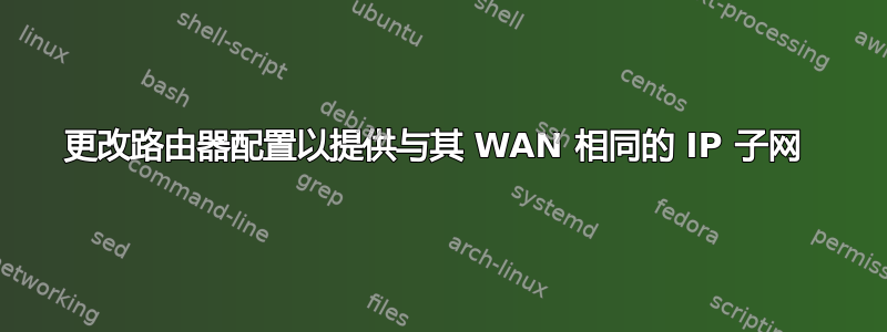 更改路由器配置以提供与其 WAN 相同的 IP 子网 