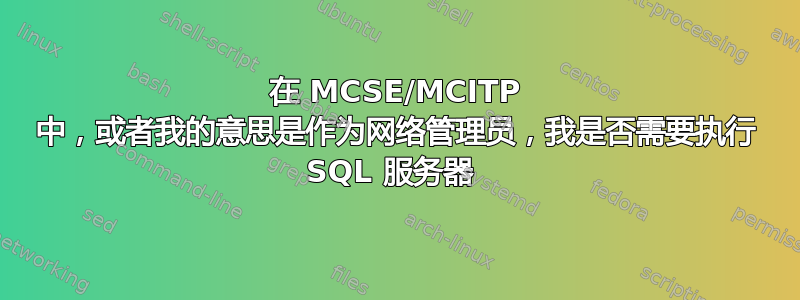 在 MCSE/MCITP 中，或者我的意思是作为网络管理员，我是否需要执行 SQL 服务器 