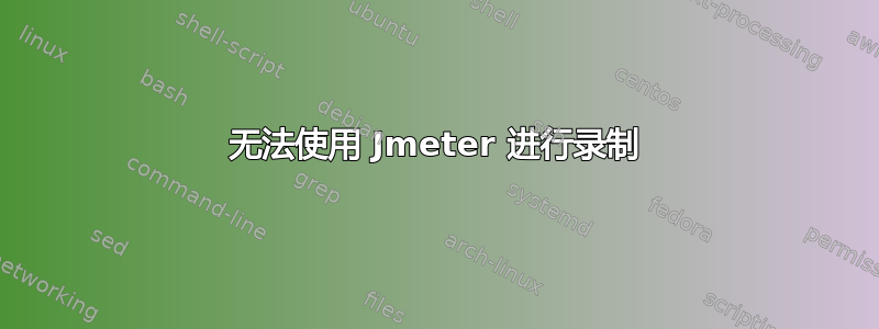 无法使用 Jmeter 进行录制