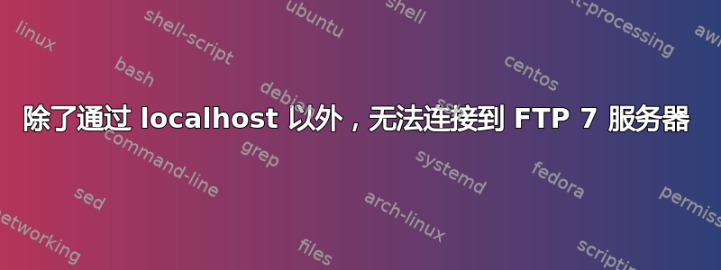 除了通过 localhost 以外，无法连接到 FTP 7 服务器