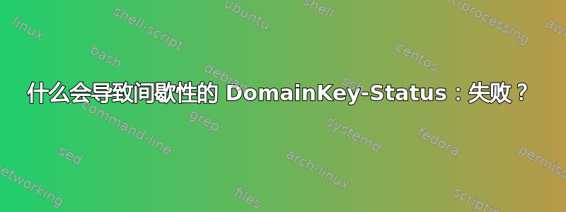 什么会导致间歇性的 DomainKey-Status：失败？