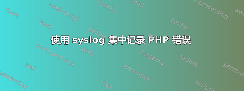 使用 syslog 集中记录 PHP 错误