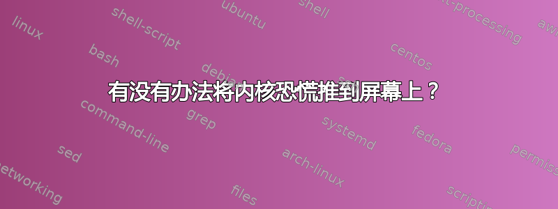 有没有办法将内核恐慌推到屏幕上？