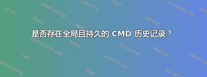 是否存在全局且持久的 CMD 历史记录？