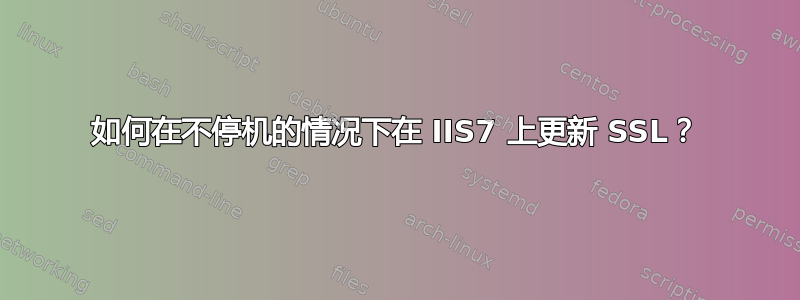 如何在不停机的情况下在 IIS7 上更新 SSL？