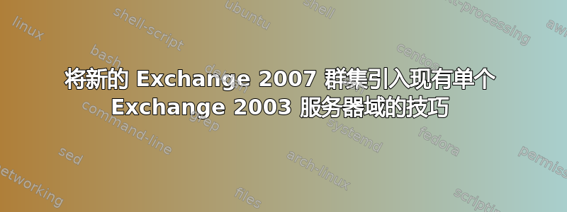 将新的 Exchange 2007 群集引入现有单个 Exchange 2003 服务器域的技巧