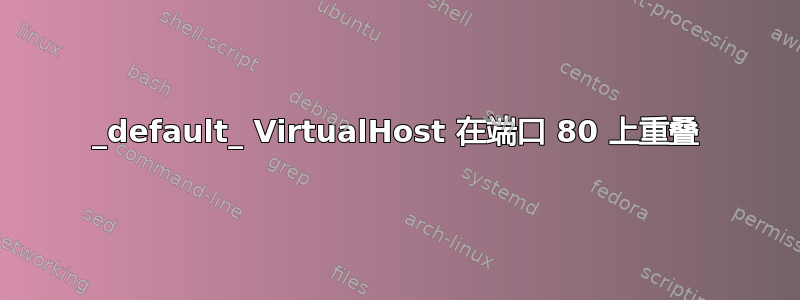 _default_ VirtualHost 在端口 80 上重叠