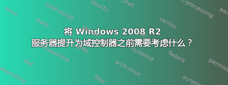 将 Windows 2008 R2 服务器提升为域控制器之前需要考虑什么？