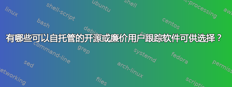 有哪些可以自托管的开源或廉价用户跟踪软件可供选择？