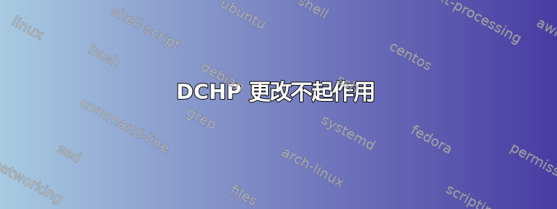 DCHP 更改不起作用