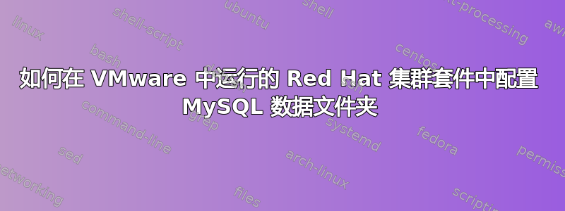 如何在 VMware 中运行的 Red Hat 集群套件中配置 MySQL 数据文件夹