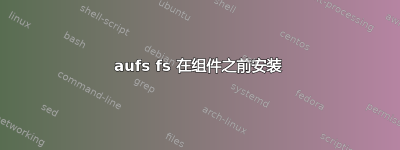 aufs fs 在组件之前安装