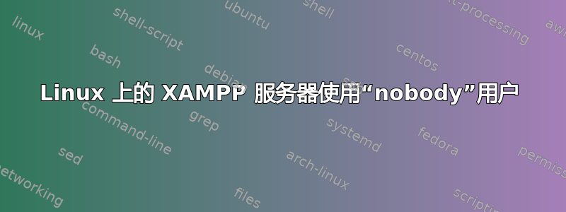 Linux 上的 XAMPP 服务器使用“nobody”用户