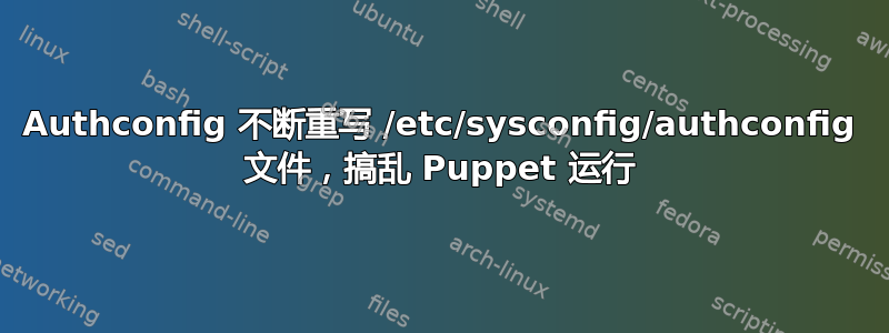 Authconfig 不断重写 /etc/sysconfig/authconfig 文件，搞乱 Puppet 运行