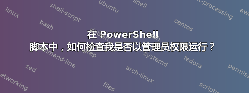 在 PowerShell 脚本中，如何检查我是否以管理员权限运行？