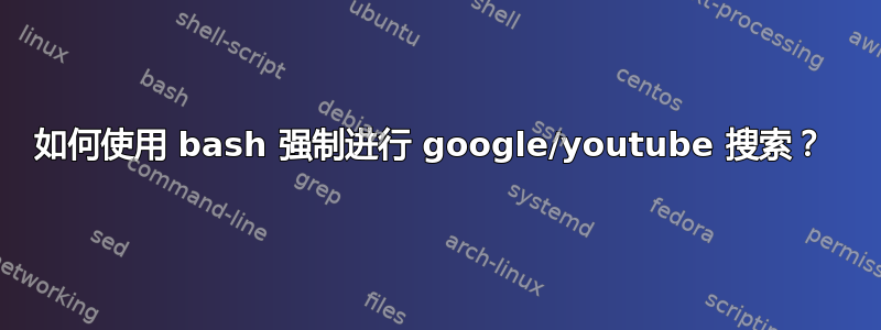 如何使用 bash 强制进行 google/youtube 搜索？ 