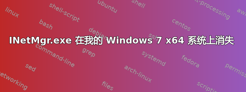 INetMgr.exe 在我的 Windows 7 x64 系统上消失