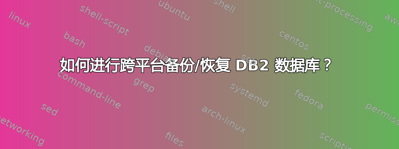 如何进行跨平台备份/恢复 DB2 数据库？