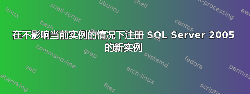 在不影响当前实例的情况下注册 SQL Server 2005 的新实例