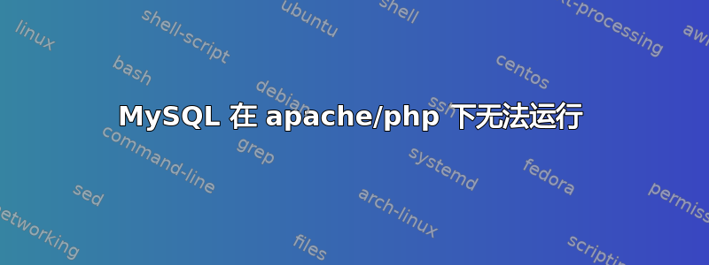 MySQL 在 apache/php 下无法运行