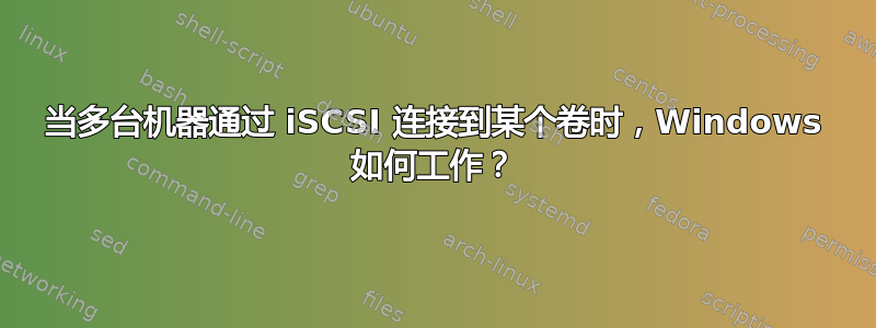 当多台机器通过 iSCSI 连接到某个卷时，Windows 如何工作？