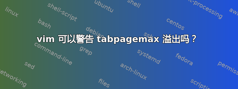 vim 可以警告 tabpagemax 溢出吗？