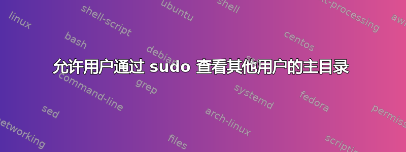 允许用户通过 sudo 查看其他用户的主目录