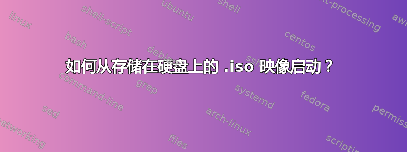 如何从存储在硬盘上的 .iso 映像启动？