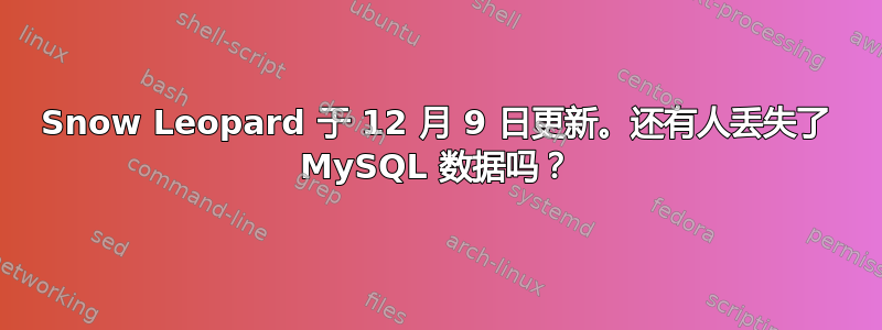 Snow Leopard 于 12 月 9 日更新。还有人丢失了 MySQL 数据吗？