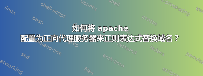 如何将 apache 配置为正向代理服务器来正则表达式替换域名？