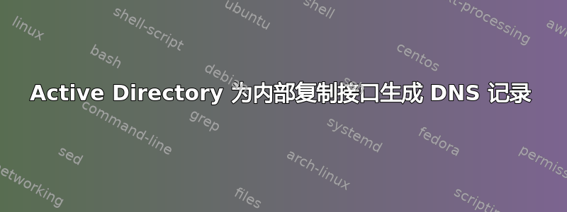 Active Directory 为内部复制接口生成 DNS 记录