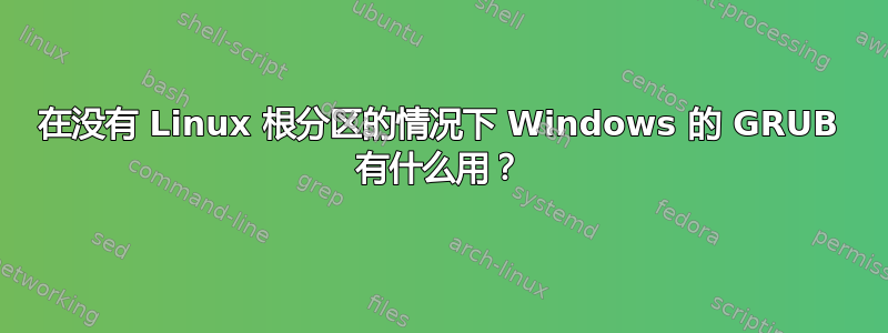 在没有 Linux 根分区的情况下 Windows 的 GRUB 有什么用？