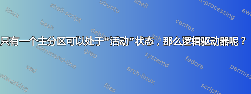 只有一个主分区可以处于“活动”状态，那么逻辑驱动器呢？