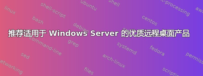 推荐适用于 Windows Server 的优质远程桌面产品 