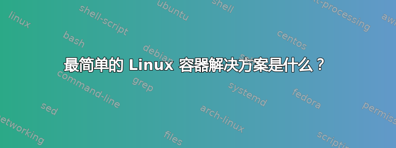 最简单的 Linux 容器解决方案是什么？