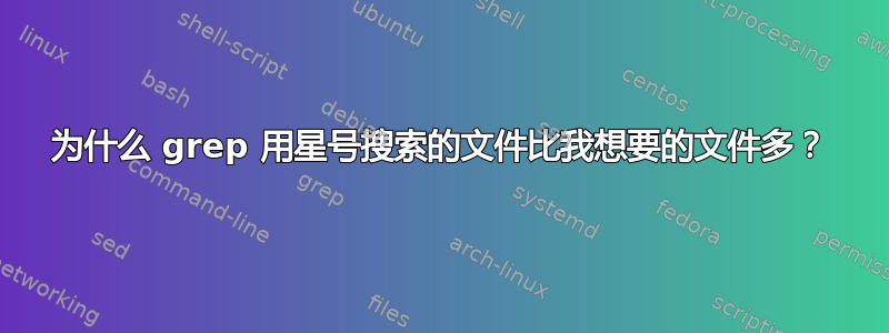 为什么 grep 用星号搜索的文件比我想要的文件多？